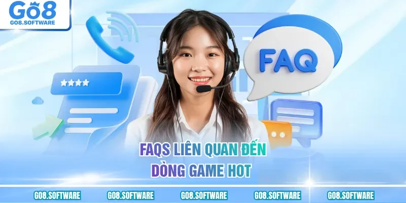 FAQs liên quan đến dòng game hot 